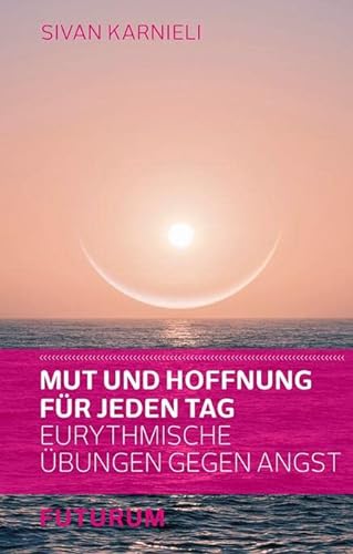 Mut und Hoffnung für jeden Tag: Eurythmische Übungen gegen Angst von Futurum Verlag